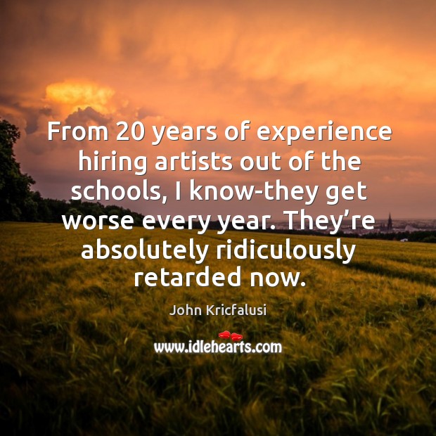 From 20 years of experience hiring artists out of the schools, I know-they get worse every year. Image