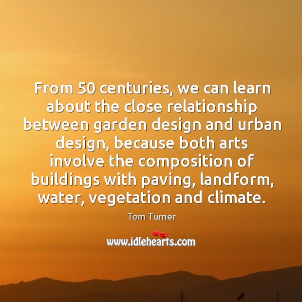 From 50 centuries, we can learn about the close relationship between garden design Tom Turner Picture Quote