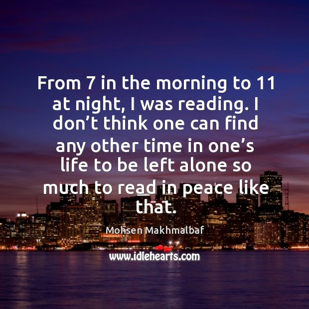 From 7 in the morning to 11 at night, I was reading. I don’t think one can find any other Mohsen Makhmalbaf Picture Quote