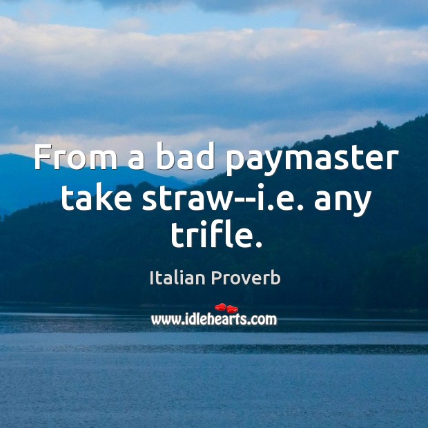 From a bad paymaster take straw–i.e. Any trifle. 
