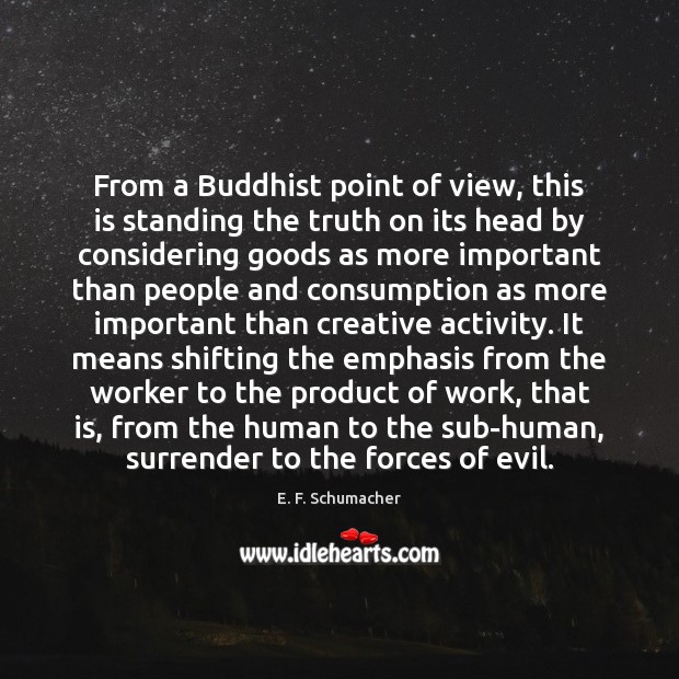 From a Buddhist point of view, this is standing the truth on E. F. Schumacher Picture Quote
