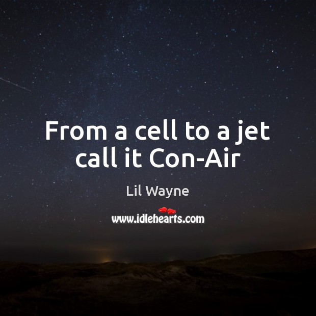 From a cell to a jet call it Con-Air Lil Wayne Picture Quote