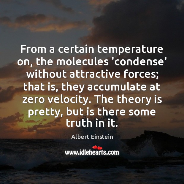 From a certain temperature on, the molecules ‘condense’ without attractive forces; that Albert Einstein Picture Quote