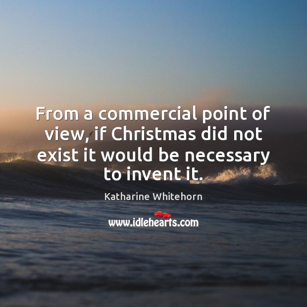 From a commercial point of view, if Christmas did not exist it Katharine Whitehorn Picture Quote
