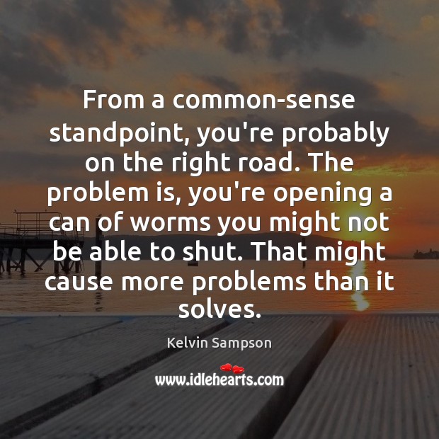 From a common-sense standpoint, you’re probably on the right road. The problem Kelvin Sampson Picture Quote