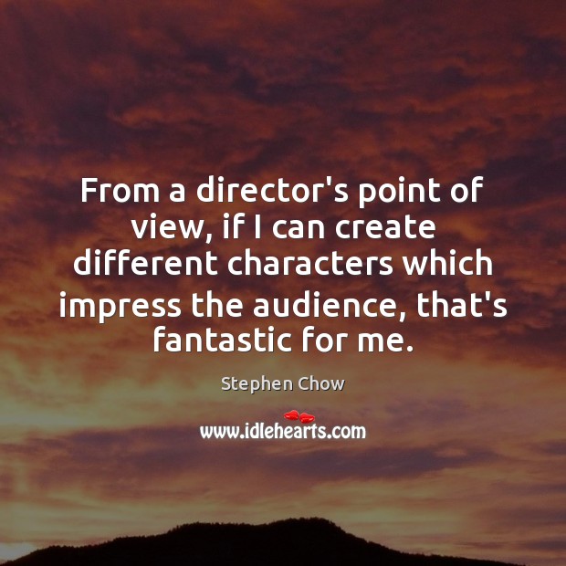 From a director’s point of view, if I can create different characters Stephen Chow Picture Quote