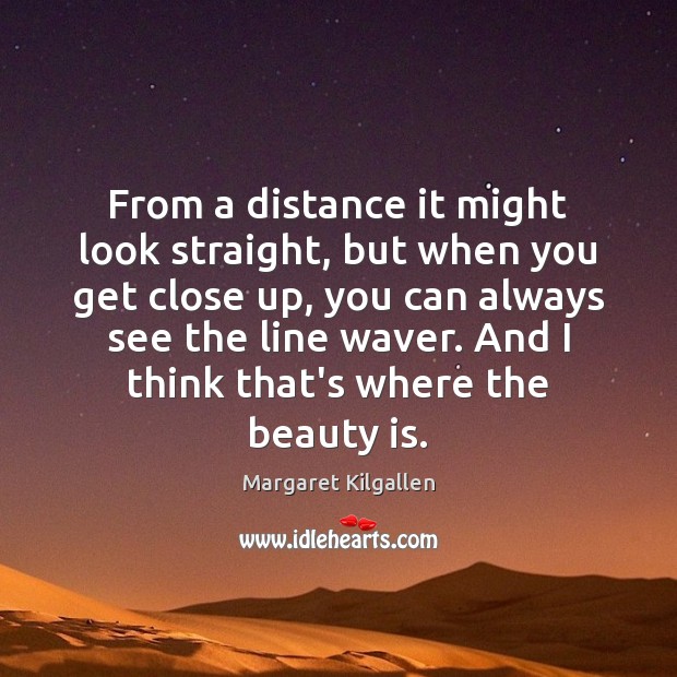 From a distance it might look straight, but when you get close Beauty Quotes Image