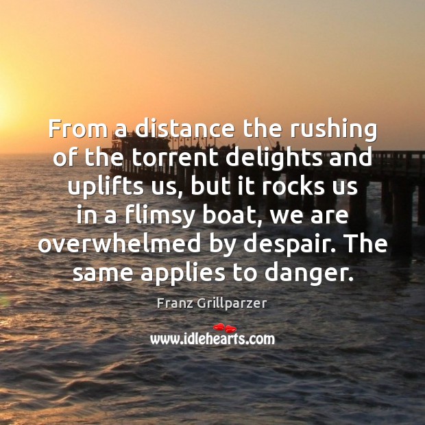 From a distance the rushing of the torrent delights and uplifts us, Franz Grillparzer Picture Quote