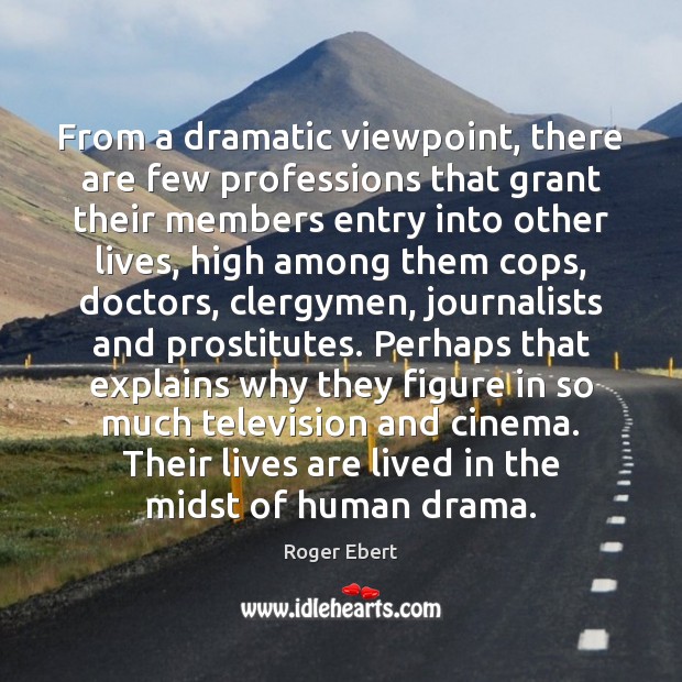 From a dramatic viewpoint, there are few professions that grant their members Roger Ebert Picture Quote