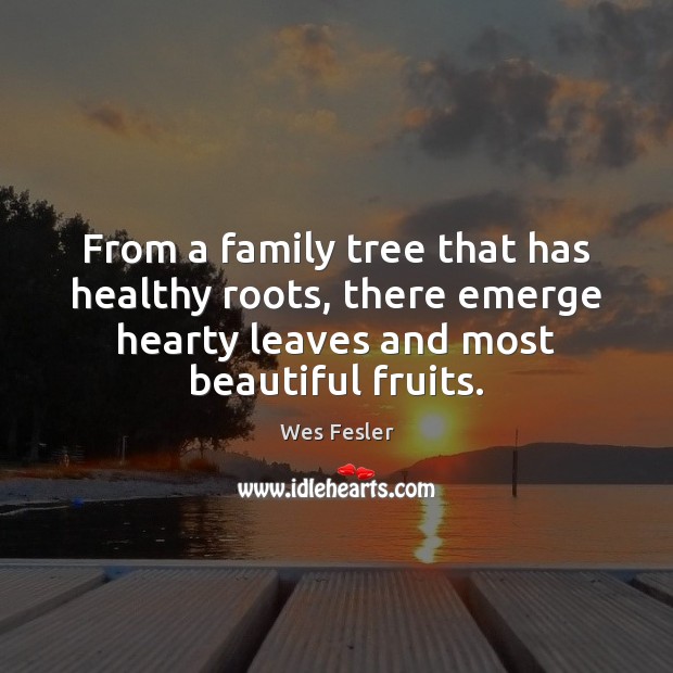 From a family tree that has healthy roots, there emerge hearty leaves Wes Fesler Picture Quote