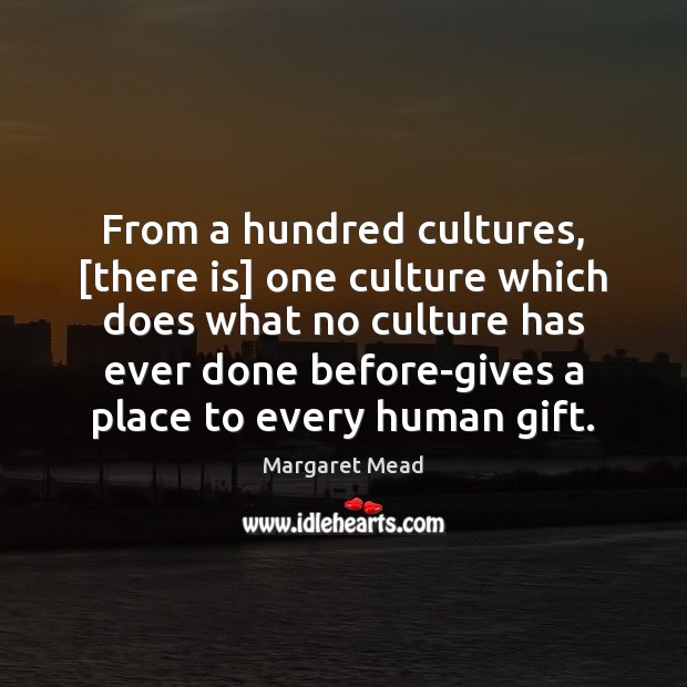 From a hundred cultures, [there is] one culture which does what no Margaret Mead Picture Quote