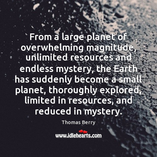 From a large planet of overwhelming magnitude, unlimited resources and endless mystery, Thomas Berry Picture Quote