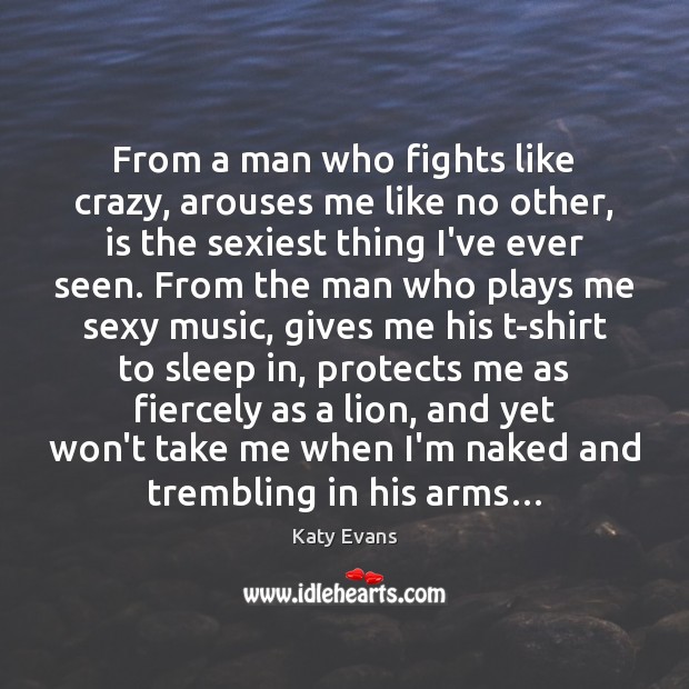 From a man who fights like crazy, arouses me like no other, Katy Evans Picture Quote