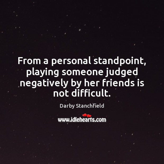 From a personal standpoint, playing someone judged negatively by her friends is Darby Stanchfield Picture Quote