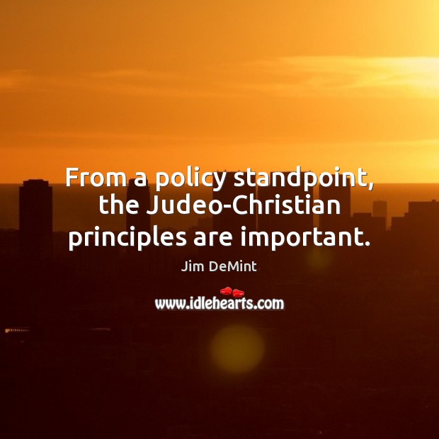 From a policy standpoint, the Judeo-Christian principles are important. Jim DeMint Picture Quote