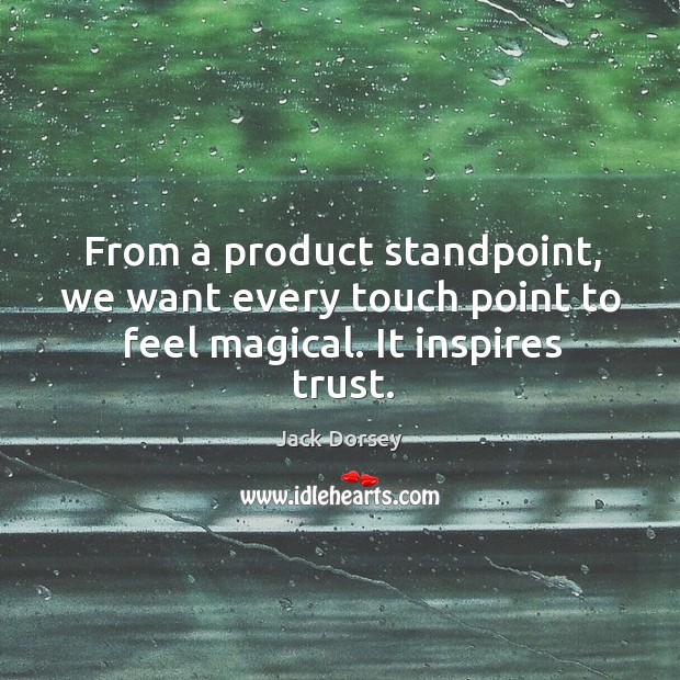 From a product standpoint, we want every touch point to feel magical. It inspires trust. Jack Dorsey Picture Quote