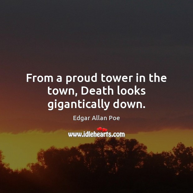 From a proud tower in the town, Death looks gigantically down. Edgar Allan Poe Picture Quote
