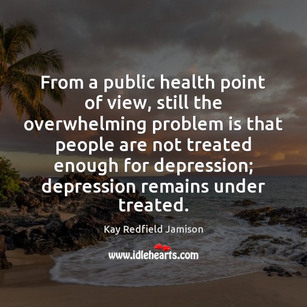 From a public health point of view, still the overwhelming problem is Kay Redfield Jamison Picture Quote