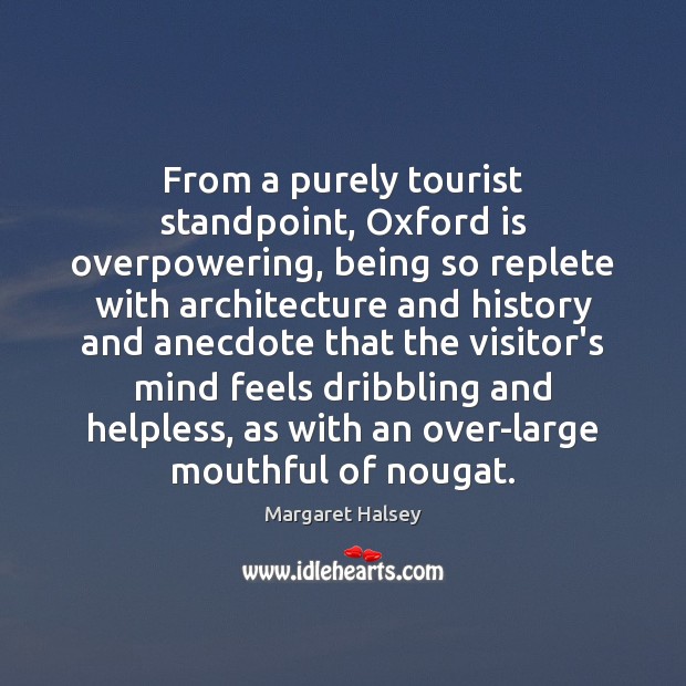 From a purely tourist standpoint, Oxford is overpowering, being so replete with Margaret Halsey Picture Quote