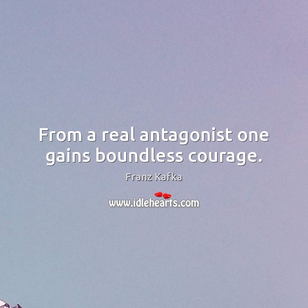 From a real antagonist one gains boundless courage. Franz Kafka Picture Quote