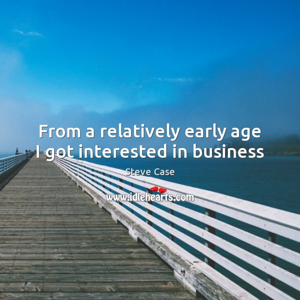 From a relatively early age I got interested in business Steve Case Picture Quote