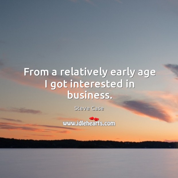 From a relatively early age I got interested in business. Steve Case Picture Quote