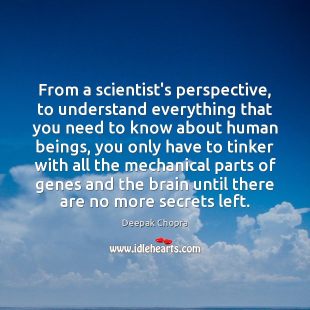 From a scientist’s perspective, to understand everything that you need to know Deepak Chopra Picture Quote