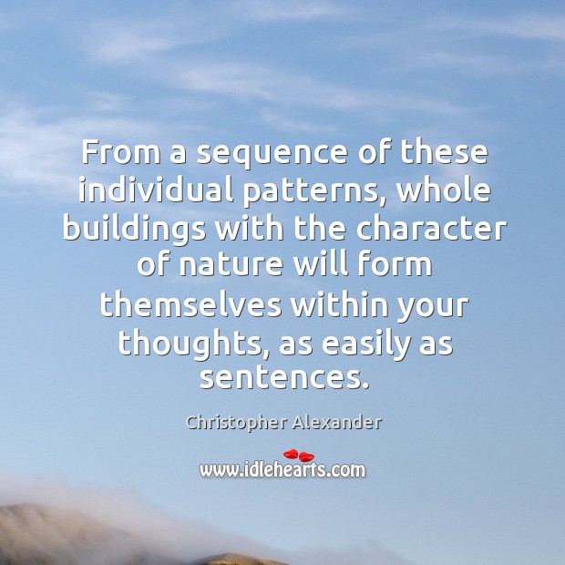 From a sequence of these individual patterns, whole buildings with the character of nature Christopher Alexander Picture Quote
