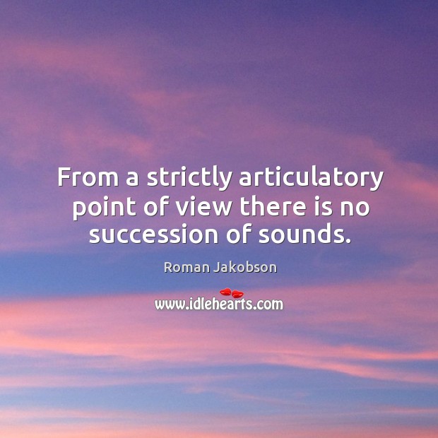 From a strictly articulatory point of view there is no succession of sounds. Roman Jakobson Picture Quote