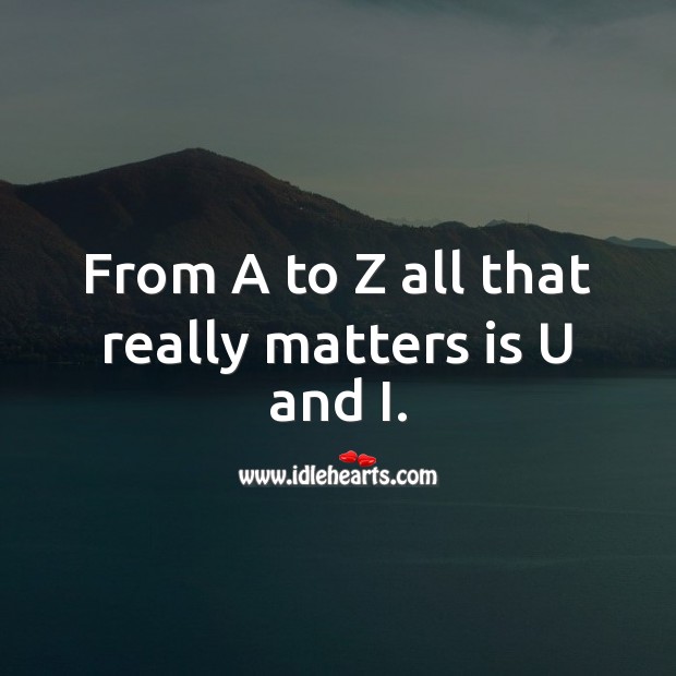 From A to Z all that really matters is U and I. Flirty Quotes Image