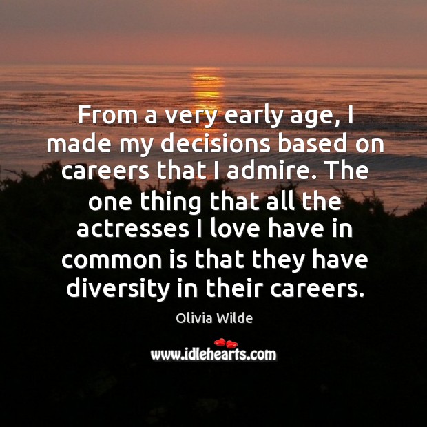 From a very early age, I made my decisions based on careers that I admire. Olivia Wilde Picture Quote