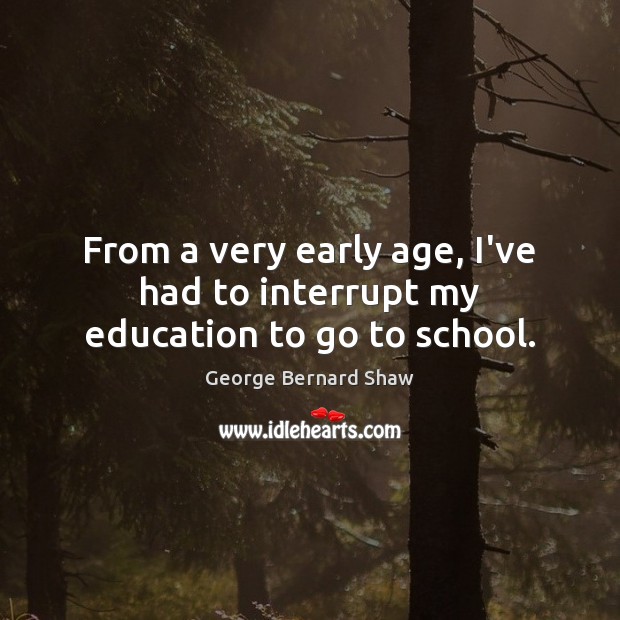 From a very early age, I’ve had to interrupt my education to go to school. George Bernard Shaw Picture Quote