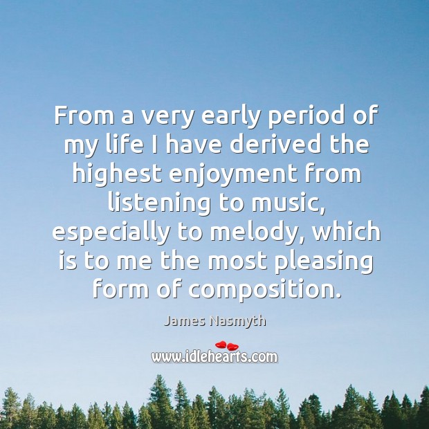 From a very early period of my life I have derived the highest enjoyment from listening to music James Nasmyth Picture Quote