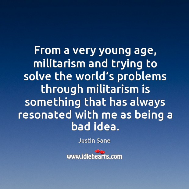 From a very young age, militarism and trying to solve the world’s problems through militarism Justin Sane Picture Quote
