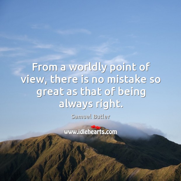 From a worldly point of view, there is no mistake so great as that of being always right. Samuel Butler Picture Quote