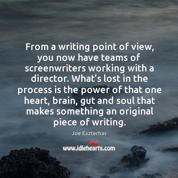 From a writing point of view, you now have teams of screenwriters working with a director. Joe Eszterhas Picture Quote