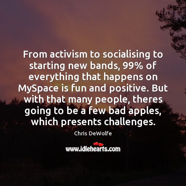 From activism to socialising to starting new bands, 99% of everything that happens Chris DeWolfe Picture Quote