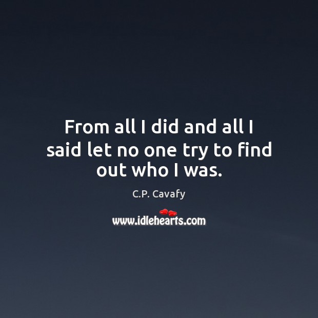 From all I did and all I said let no one try to find out who I was. C.P. Cavafy Picture Quote