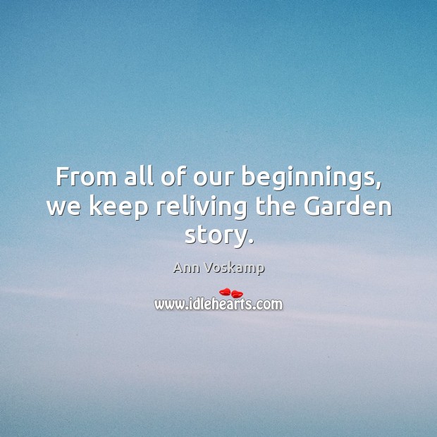 From all of our beginnings, we keep reliving the Garden story. Ann Voskamp Picture Quote