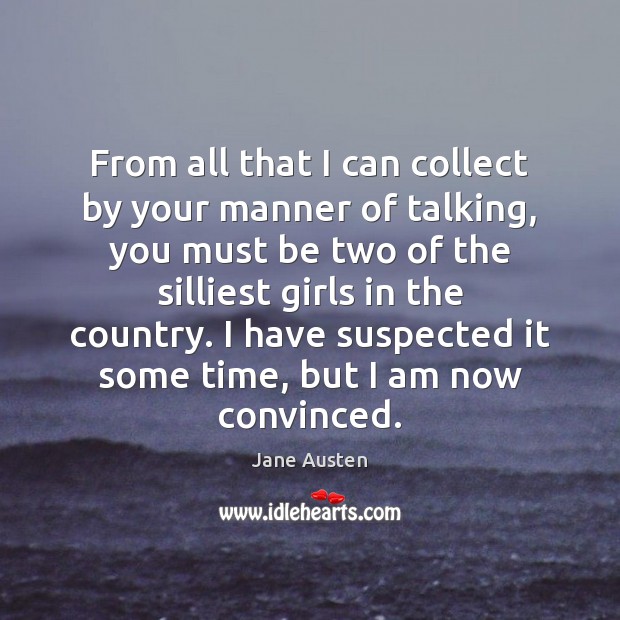 From all that I can collect by your manner of talking, you Jane Austen Picture Quote