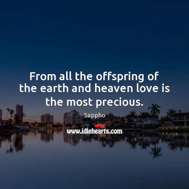 From all the offspring of the earth and heaven love is the most precious. Sappho Picture Quote