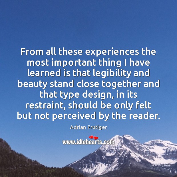 From all these experiences the most important thing I have learned is Adrian Frutiger Picture Quote