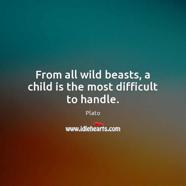 From all wild beasts, a child is the most difficult to handle. Image