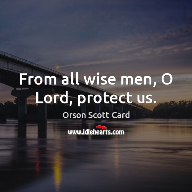From all wise men, O Lord, protect us. Orson Scott Card Picture Quote
