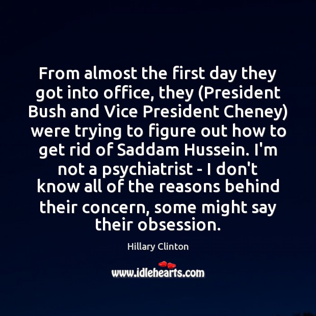 From almost the first day they got into office, they (President Bush Hillary Clinton Picture Quote