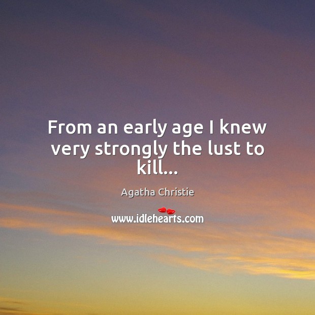From an early age I knew very strongly the lust to kill… Agatha Christie Picture Quote