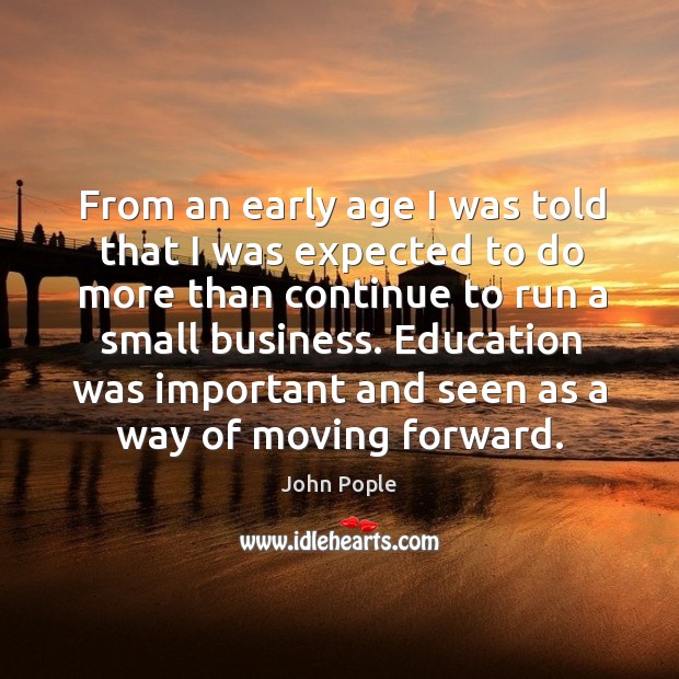 From an early age I was told that I was expected to do more than continue to run a small business. John Pople Picture Quote
