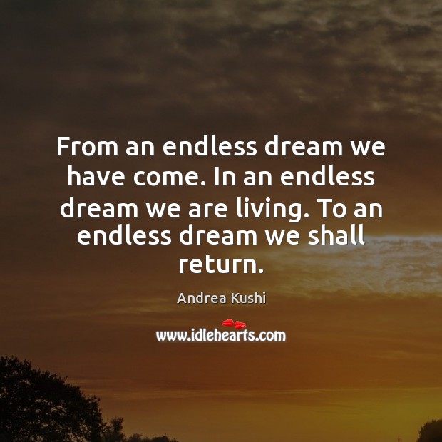 From an endless dream we have come. In an endless dream we Andrea Kushi Picture Quote