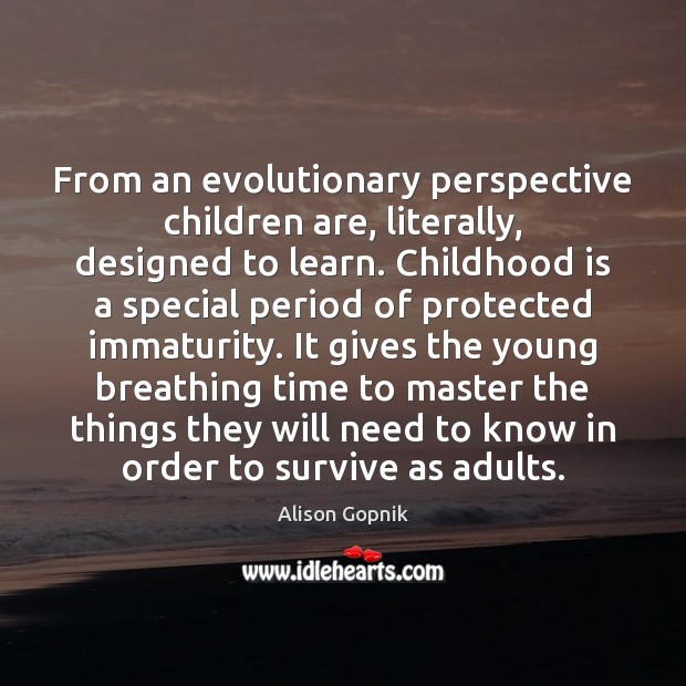 From an evolutionary perspective children are, literally, designed to learn. Childhood is Childhood Quotes Image