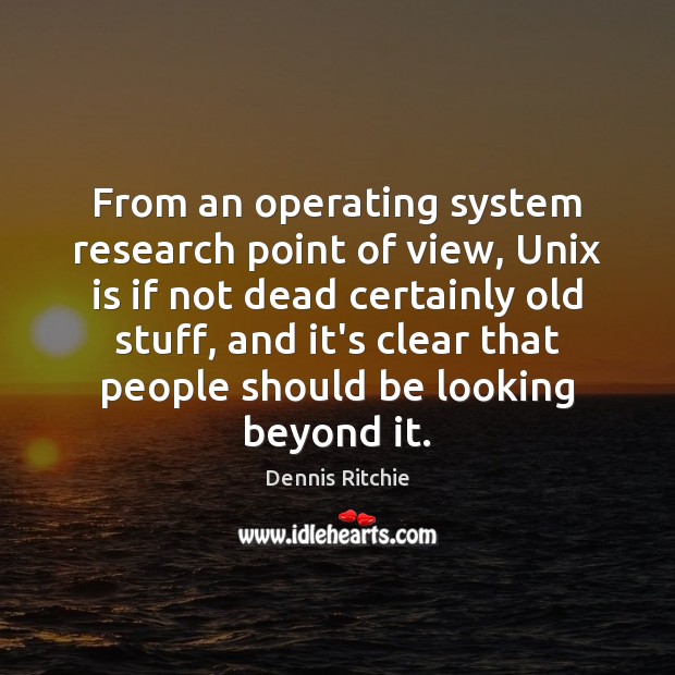 From an operating system research point of view, Unix is if not Dennis Ritchie Picture Quote